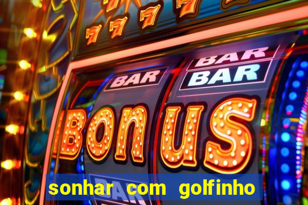 sonhar com golfinho jogo do bicho